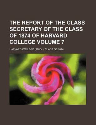 Book cover for The Report of the Class Secretary of the Class of 1874 of Harvard College Volume 7