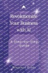 Book cover for Revolutionize Your Business with AI