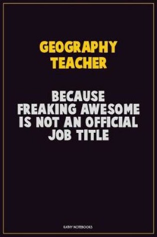 Cover of Geography Teacher, Because Freaking Awesome Is Not An Official Job Title