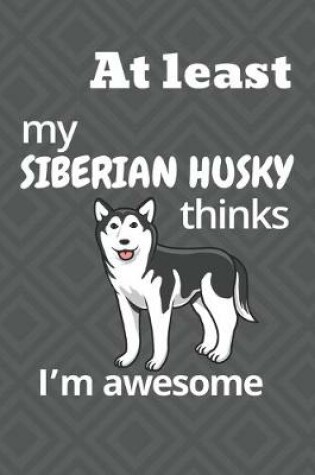 Cover of At least my Siberian Husky thinks I'm awesome