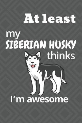 Book cover for At least my Siberian Husky thinks I'm awesome
