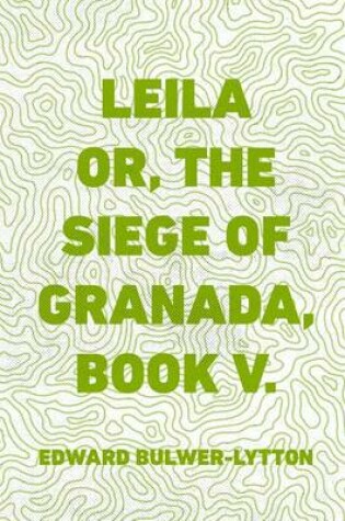 Cover of Leila Or, the Siege of Granada, Book V.