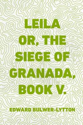 Book cover for Leila Or, the Siege of Granada, Book V.