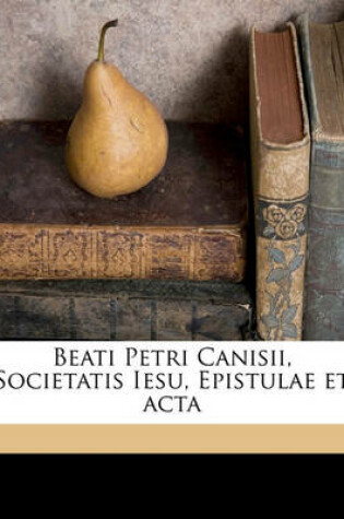 Cover of Beati Petri Canisii, Societatis Iesu, Epistulae Et ACTA Volume 1