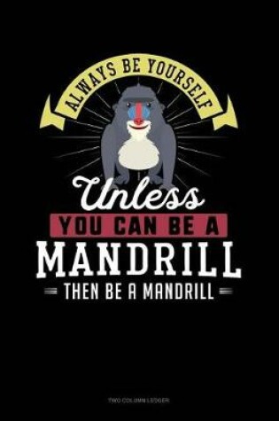 Cover of Always Be Yourself Unless You Can Be a Mandrill Then Be a Mandrill