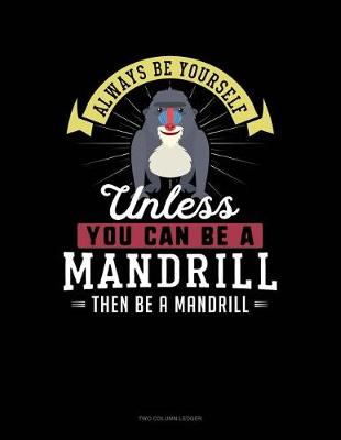 Cover of Always Be Yourself Unless You Can Be a Mandrill Then Be a Mandrill