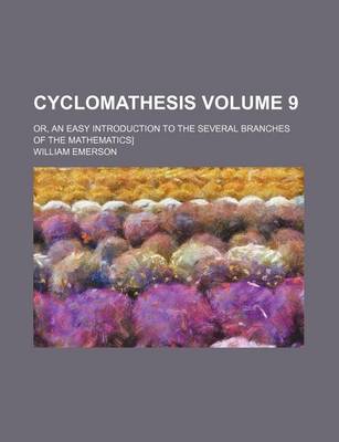 Book cover for Cyclomathesis Volume 9; Or, an Easy Introduction to the Several Branches of the Mathematics]