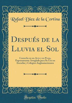 Book cover for Después de la Lluvia el Sol: Comedia en un Acto y en Prosa, Expresamente Arreglada para Su Uso en Escuelas y Colegios Angloamericanos (Classic Reprint)