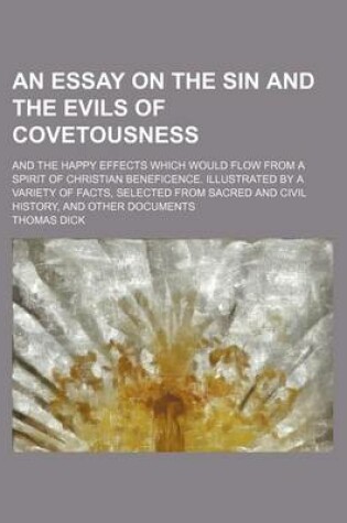 Cover of An Essay on the Sin and the Evils of Covetousness; And the Happy Effects Which Would Flow from a Spirit of Christian Beneficence. Illustrated by a Variety of Facts, Selected from Sacred and Civil History, and Other Documents