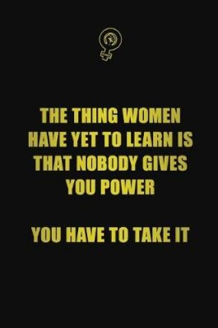 Cover of The thing women have yet to learn is that nobody gives you power, you have to take it