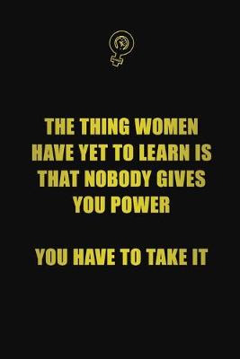 Book cover for The thing women have yet to learn is that nobody gives you power, you have to take it