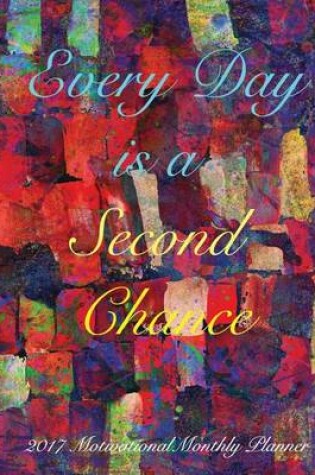 Cover of Every Day is a Second Chance 2017 Motivational Monthly Planner