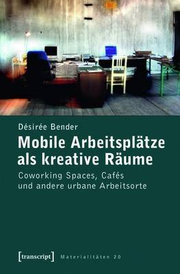 Book cover for Mobile Arbeitsplatze ALS Kreative Raume: Coworking Spaces, Cafes Und Andere Urbane Arbeitsorte