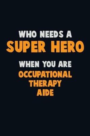 Cover of Who Need A SUPER HERO, When You Are Occupational Therapy Aide