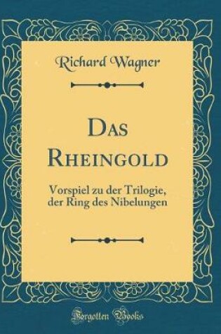 Cover of Das Rheingold: Vorspiel zu der Trilogie, der Ring des Nibelungen (Classic Reprint)