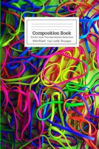 Cover of Composition Book the 80's Want Their Neon Rubber Bands Back Wide Ruled
