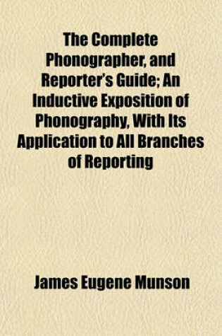 Cover of The Complete Phonographer, and Reporter's Guide; An Inductive Exposition of Phonography, with Its Application to All Branches of Reporting