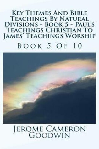 Cover of Key Themes And Bible Teachings By Natural Divisions - Book 5 - Paul's Teachings Christian To James' Teachings Worship