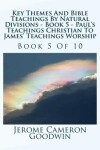 Book cover for Key Themes And Bible Teachings By Natural Divisions - Book 5 - Paul's Teachings Christian To James' Teachings Worship
