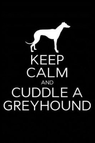 Cover of Keep Calm and Cuddle A Greyhound