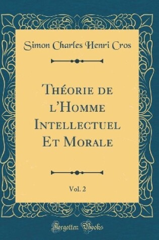 Cover of Theorie de l'Homme Intellectuel Et Morale, Vol. 2 (Classic Reprint)