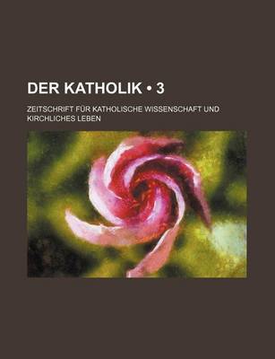 Book cover for Der Katholik (3); Zeitschrift Fur Katholische Wissenschaft Und Kirchliches Leben