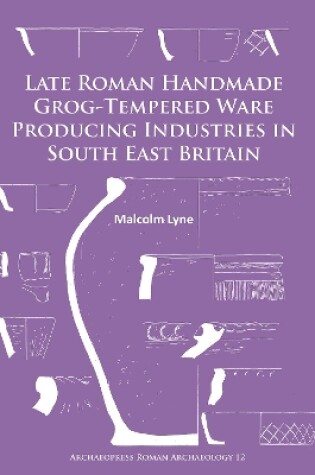 Cover of Late Roman Handmade Grog-Tempered Ware Producing Industries in South East Britain