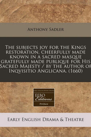 Cover of The Subjects Joy for the Kings Restoration, Cheerfully Made Known in a Sacred Masque Gratefully Made Publique for His Sacred Majesty / By the Author of Inqvisitio Anglicana. (1660)