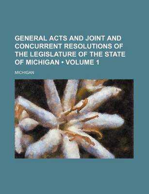 Book cover for General Acts and Joint and Concurrent Resolutions of the Legislature of the State of Michigan (Volume 1)