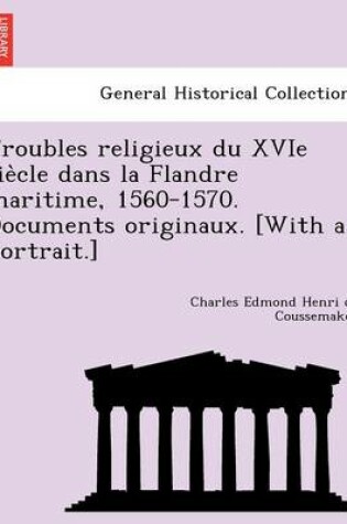 Cover of Troubles religieux du XVIe siècle dans la Flandre maritime, 1560-1570. Documents originaux. [With a portrait.]