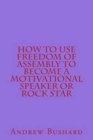 Cover of How to Use Freedom of Assembly to Become a Motivational Speaker or Rock Star