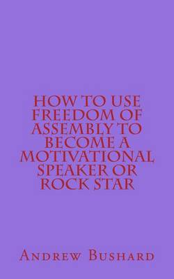 Book cover for How to Use Freedom of Assembly to Become a Motivational Speaker or Rock Star