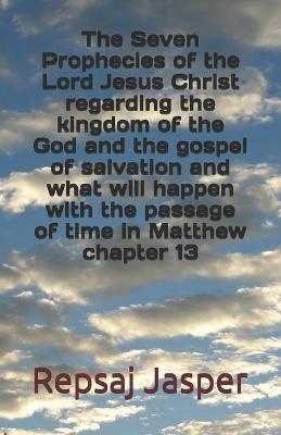 Book cover for The Seven Prophecies of the Lord Jesus Christ regarding the kingdom of the god and the gospel of salvation and what will happen with the passage of time in Matthew chapter 13