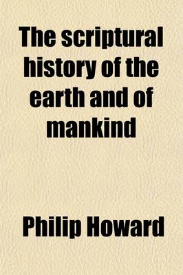 Book cover for The Scriptural History of the Earth and of Mankind; Compared with the Cosmogonies, Chronologies, and Original Traditions of Ancient Nations an Abstract and Review of Several Modern Systems with an Attempt to Explain Philosophically, the Mosaical Account of the