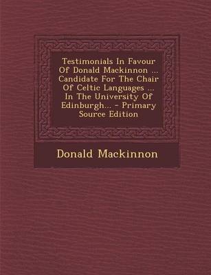 Book cover for Testimonials in Favour of Donald MacKinnon ... Candidate for the Chair of Celtic Languages ... in the University of Edinburgh... - Primary Source Edit