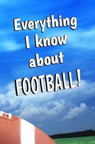 Cover of Everything I Know About Football!