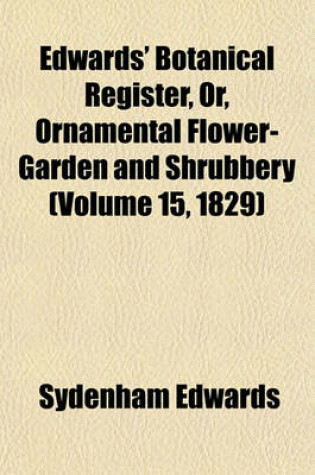 Cover of Edwards' Botanical Register, Or, Ornamental Flower-Garden and Shrubbery (Volume 15, 1829)