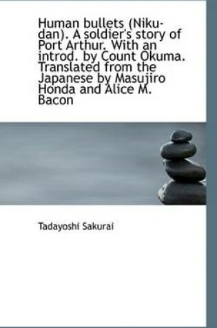 Cover of Human Bullets (Niku-Dan). a Soldier's Story of Port Arthur. with an Introd. by Count Okuma. Translat