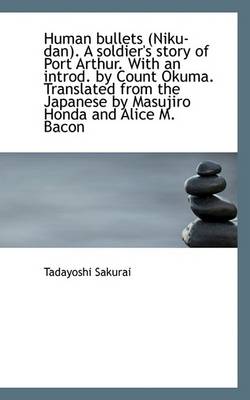 Book cover for Human Bullets (Niku-Dan). a Soldier's Story of Port Arthur. with an Introd. by Count Okuma. Translat