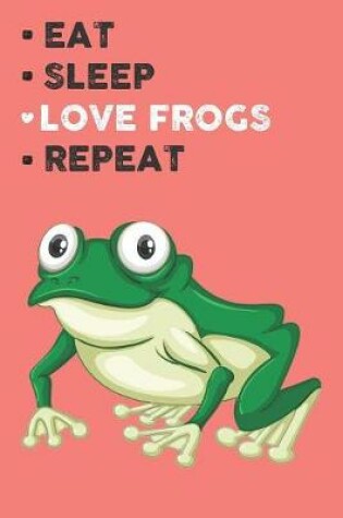 Cover of Eat Sleep Love Frogs Repeat