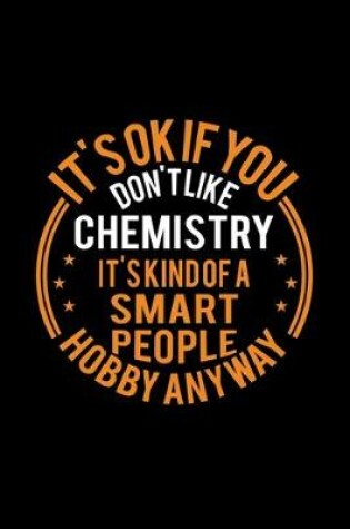 Cover of It's Okay If You Don't Like Chemistry It's Kind Of A Smart People Hobby Anyway