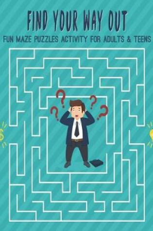 Cover of Find Your Way Out Fun Maze Puzzles Activity For Adults & Teens