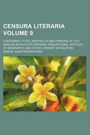 Cover of Censura Literaria Volume 9; Containing Titles, Abstracts and Opinions of Old English Books with Original Disquisitions, Articles of Biography, and Other Literary Antiquities