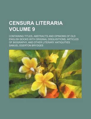 Book cover for Censura Literaria Volume 9; Containing Titles, Abstracts and Opinions of Old English Books with Original Disquisitions, Articles of Biography, and Other Literary Antiquities