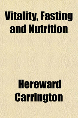 Cover of Vitality, Fasting and Nutrition; A Physiological Study of the Curative Power of Fasting, Together with a New Theory of the Relation of Food to Human V