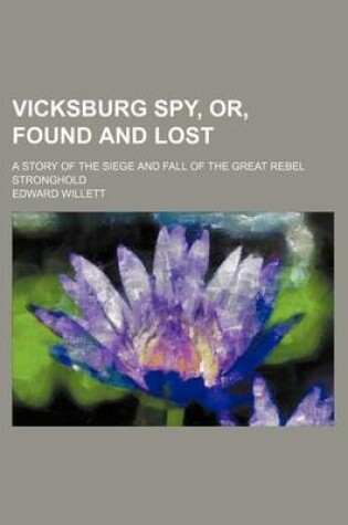 Cover of Vicksburg Spy, Or, Found and Lost; A Story of the Siege and Fall of the Great Rebel Stronghold