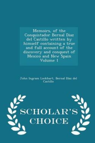 Cover of Memoirs, of the Conquistador Bernal Diaz del Castillo Written by Himself Containing a True and Full Account of the Discovery and Conquest of Mexico and New Spain Volume 1 - Scholar's Choice Edition