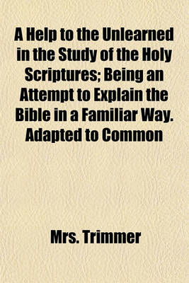 Book cover for A Help to the Unlearned in the Study of the Holy Scriptures; Being an Attempt to Explain the Bible in a Familiar Way. Adapted to Common