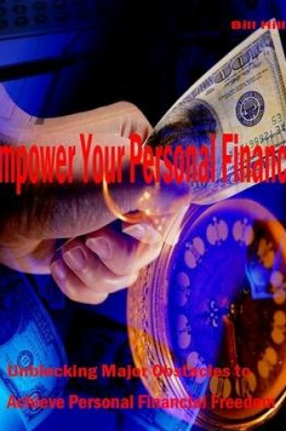 Cover of Empower Your Personal Finance - Unblocking Major Obstacles to Achieve Personal Financial Freedom