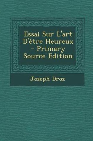Cover of Essai Sur L'Art D'Etre Heureux - Primary Source Edition
